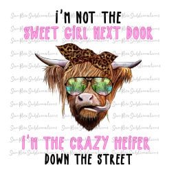 READY TO PRESS / Sublimation Print /I'm Not The Sweet Girl Nextdoor/I'm The Crazy Heifer Down The Street