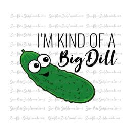 READY TO PRESS / Sublimation Print /I'm Kind Od A Big Dill/Dill Pickle