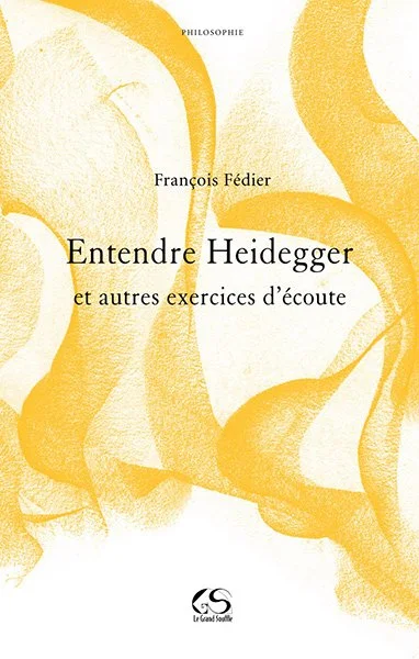 ENTENDRE HEIDEGGER ET AUTRES EXERCICES D'ÉCOUTE - François Fédier