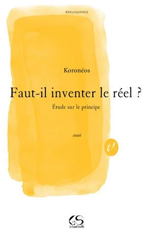 FAUT-IL INVENTER LE RÉEL ? - Etude sur le principe - Koronéos