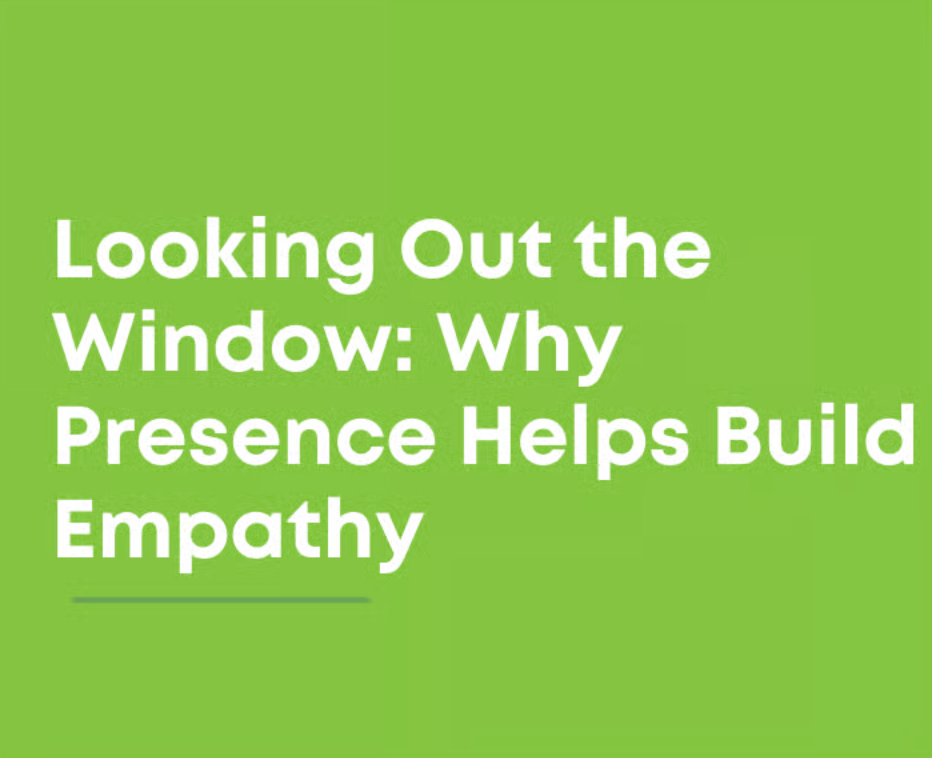 Looking Out the Window: Why Presence is Key to Building Empathy