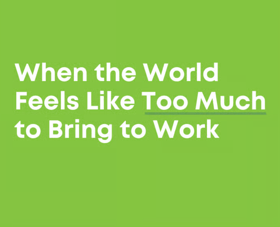 When the World Feels Like Too Much to Bring to Work