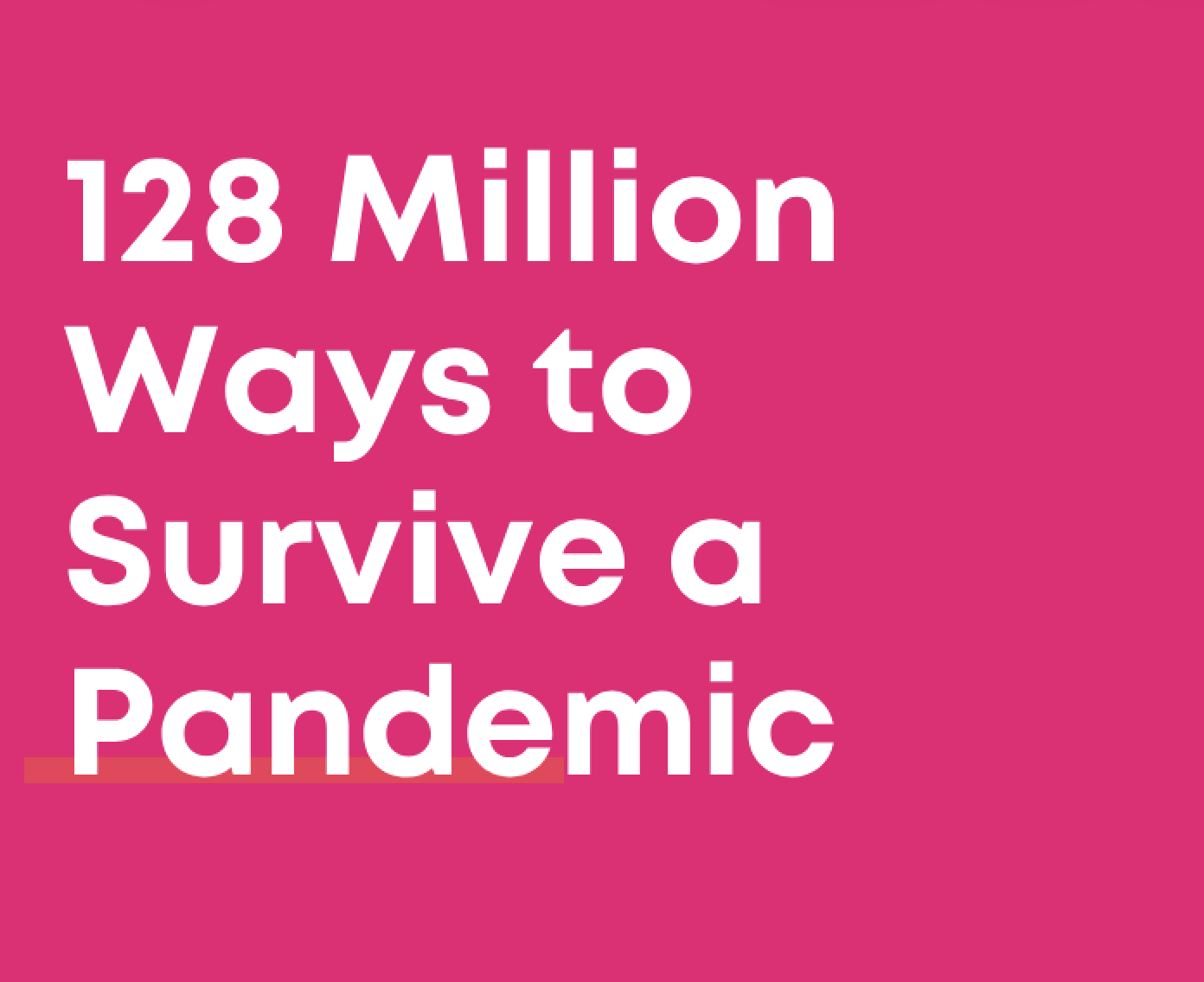 128 Million Ways to Survive a Pandemic and We're Still Figuring It Out