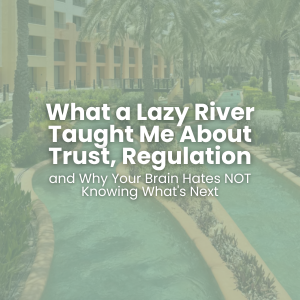 What a Lazy River Taught Me About Trust, Regulation, and Why Your Brain Hates NOT Knowing What's Next