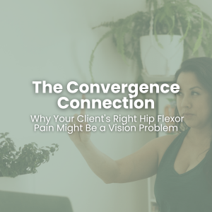 The Convergence Connection: Why Your Client's  Hip Flexor Pain Might Be a Vision Problem