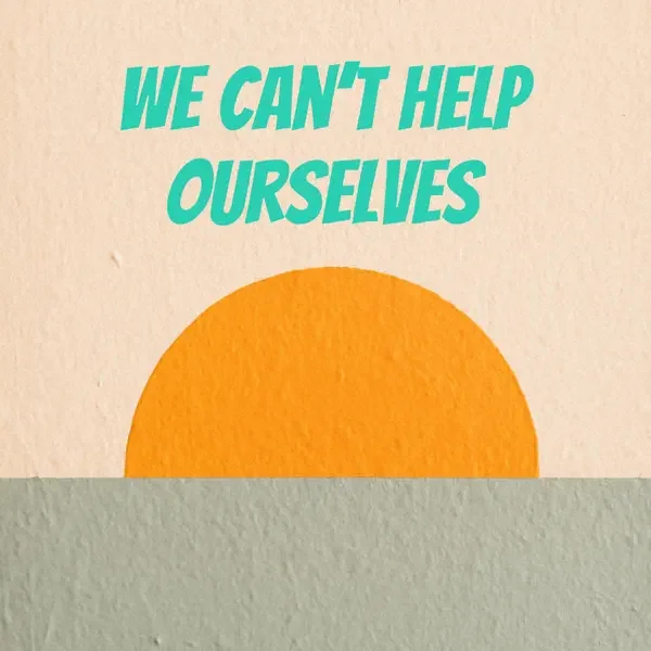 We Can't Help Ourselves