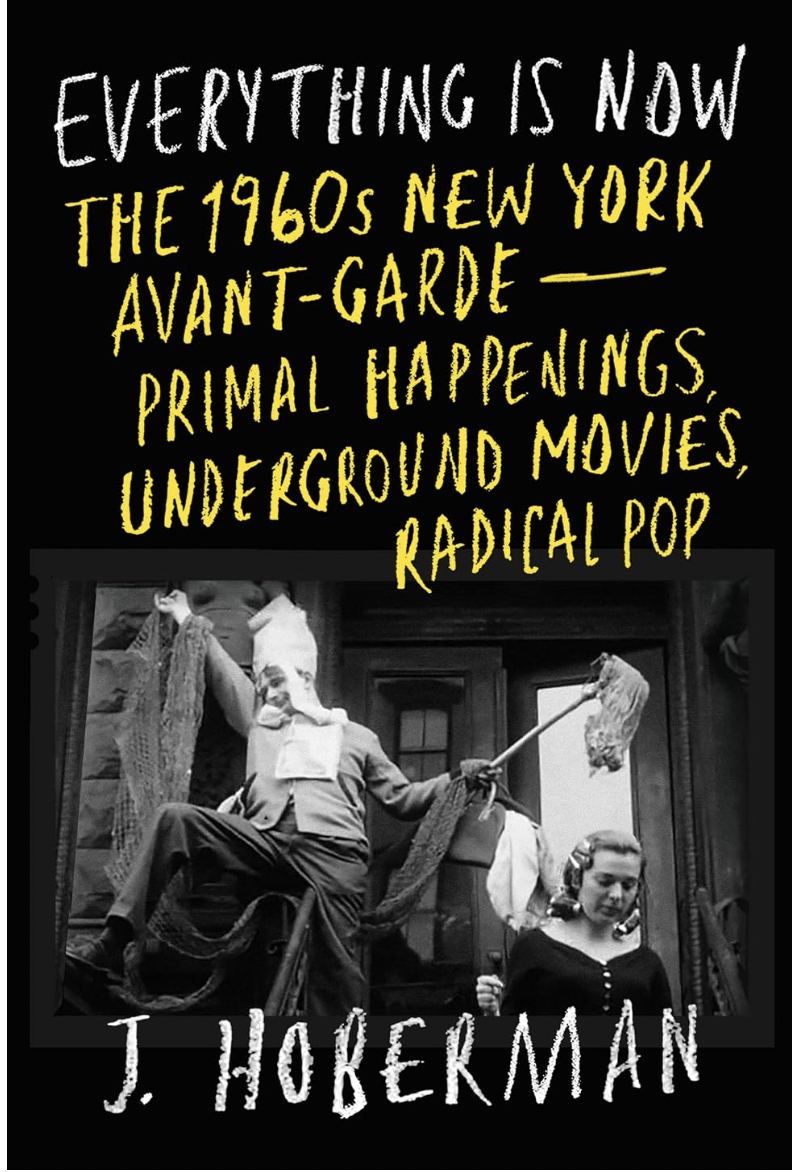 Everything Is Now: The 1960s New York Avant-Garde--Primal Happenings, Underground Movies, Radical Pop