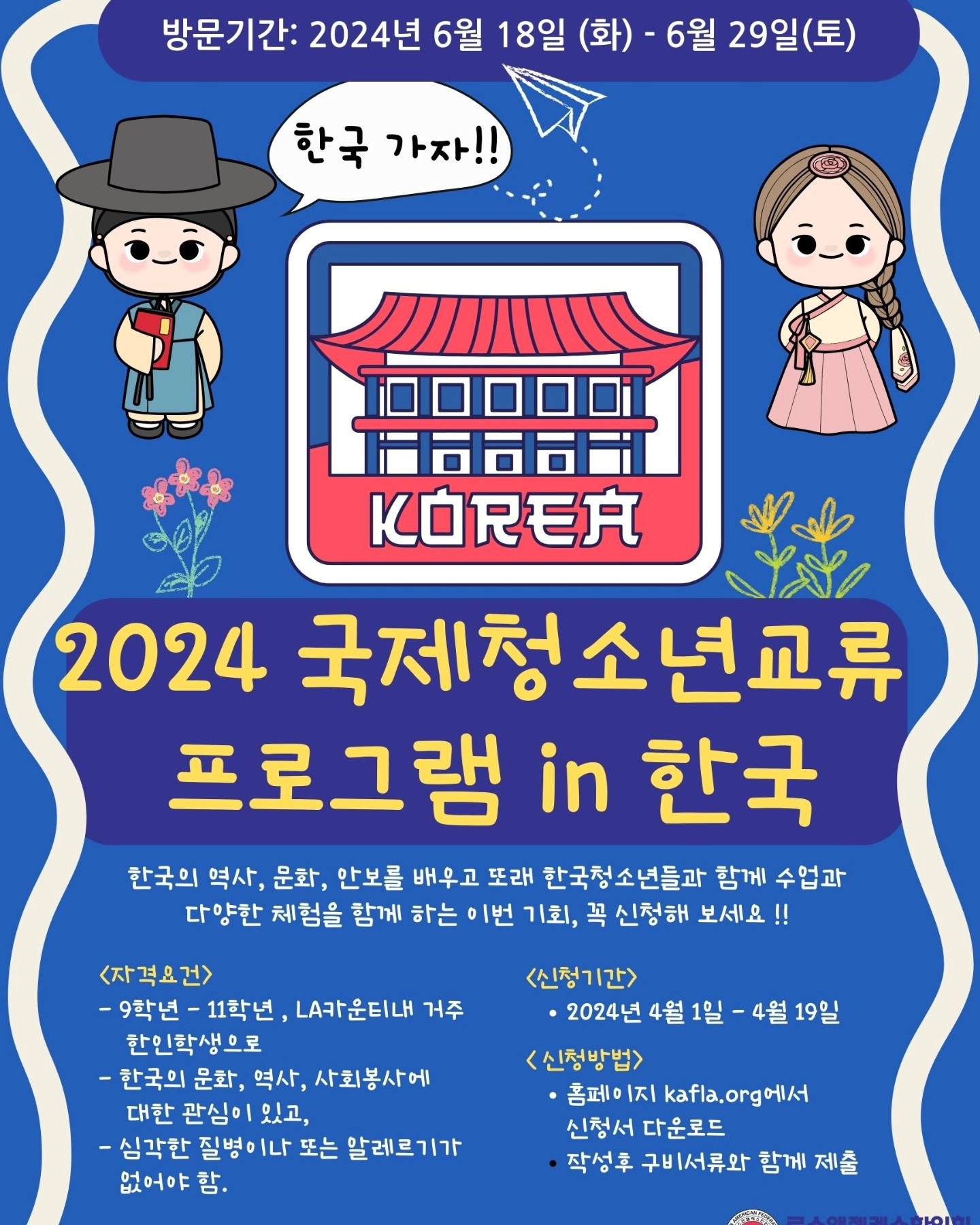 Check out our 2024 Youth Exchange Program. Our program aims to provide 40 Los Angeles high school students a cultural immersion experience in the cities of Yeoju, Jeonju, and Seoul, South Korea.

Please visit kafla.info for the application and more i