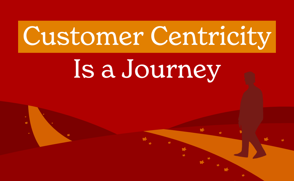 Customer Centricity Is a Journey—Not a Destination