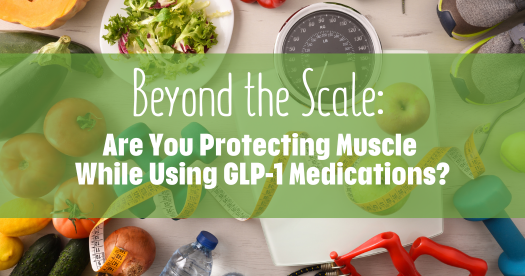 Beyond the Scale: Are You Protecting Muscle While Using GLP-1 Medications?