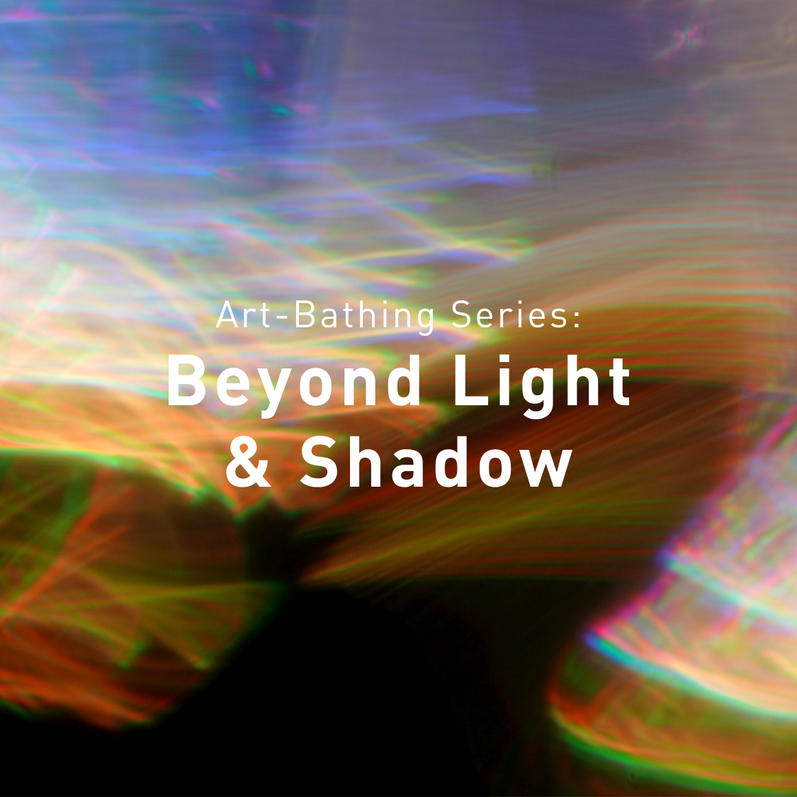 Art-Bathing Series: Beyond Light & Shadow