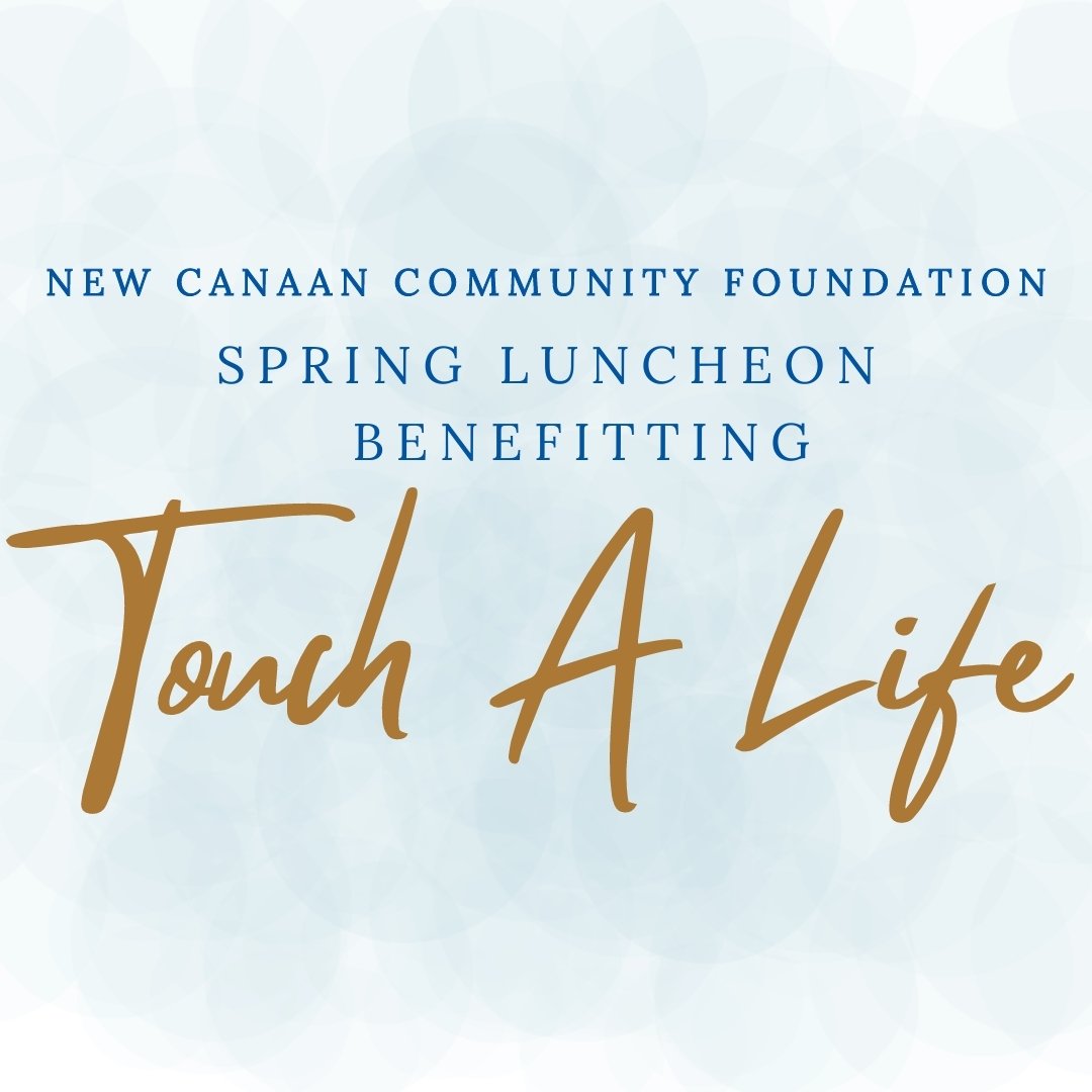 This year&rsquo;s spring philanthropy luncheon on May 1st will highlight New Canaan Community Foundation&rsquo;s Touch A Life program, which provides confidential emergency financial assistance to New Canaan residents who need help making ends meet.
