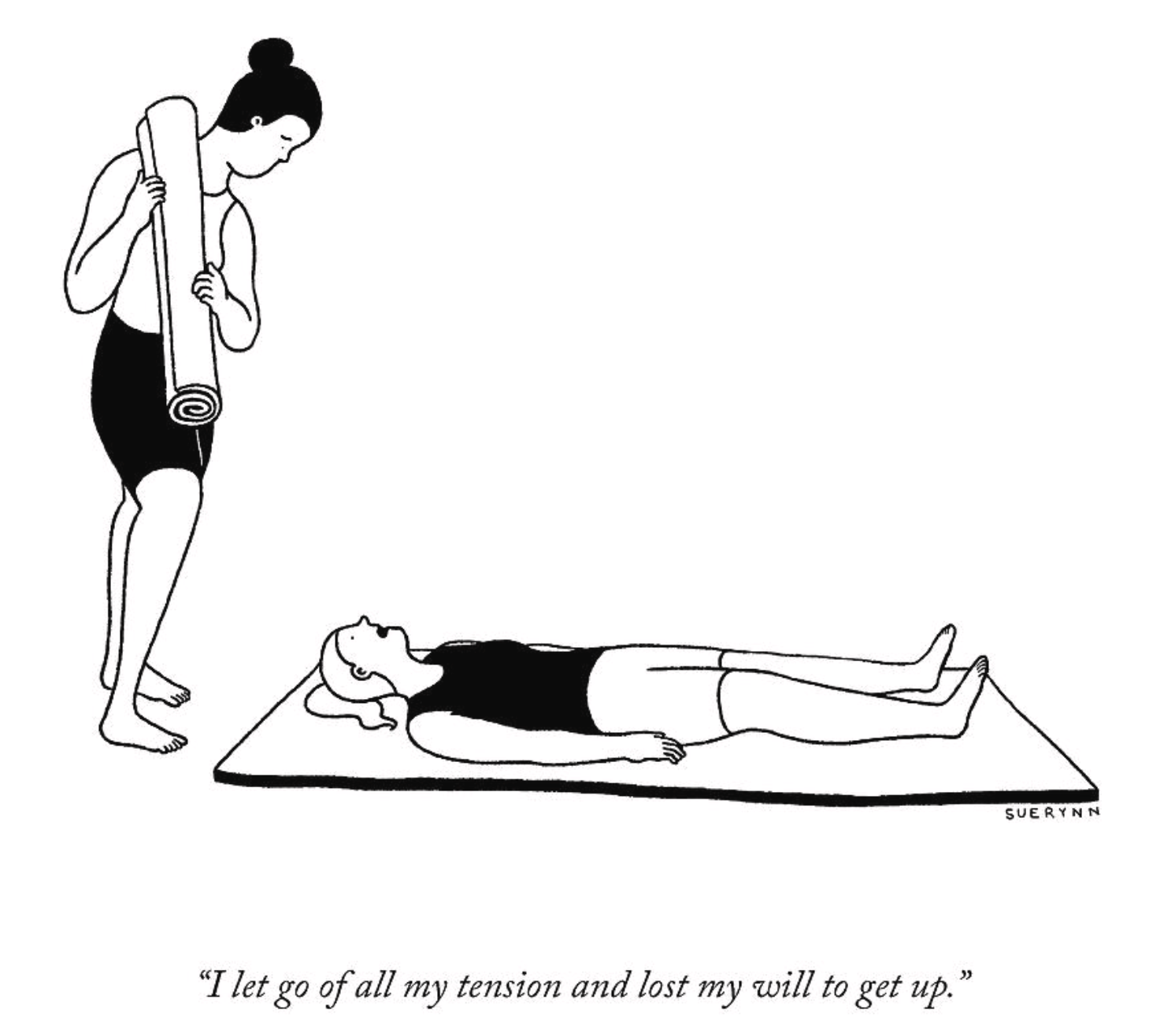 Black and white cartoon of two women. One is standing up, the other one is laying down on a yoga mat. The one on the mat is saying "I let go of all my tension and lost the will to get up."
