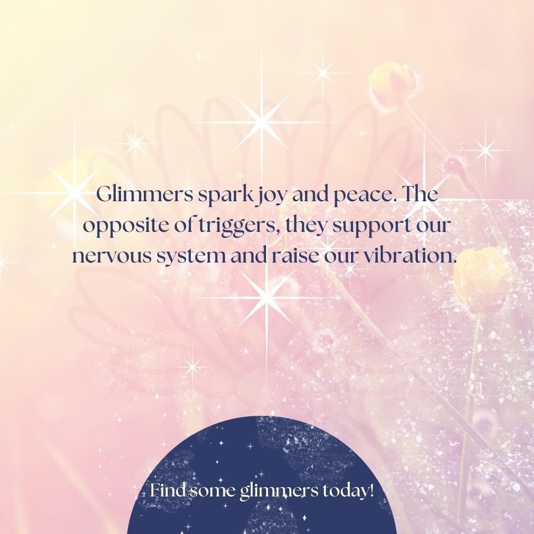 Glimmers are a cue that bring you back to a sense of joy, safety and wellbeing. They instigate hope, and connection and when things are challenging, they support us to find perspective, dig into our inner resources and cultivate hope. Some glimmers f