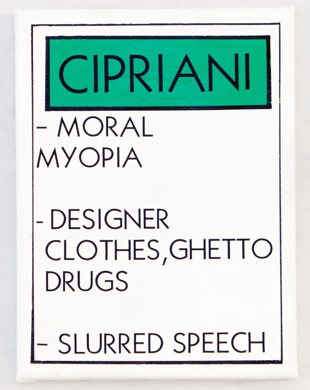 Monopoly property card labeled "Cipriani" in bold green at the top, followed by the phrases "Moral Myopia," "Designer Clothes, Ghetto Drugs," and "Slurred Speech" in black text on a white background. Clean lines and minimalist design.