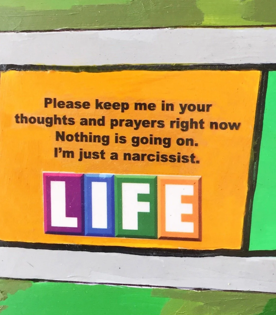 Game of LIFE tile with the text, "Please keep me in your thoughts and prayers right now. Nothing is going on. I'm just a narcissist." Below is the word "LIFE" in colorful block letters.