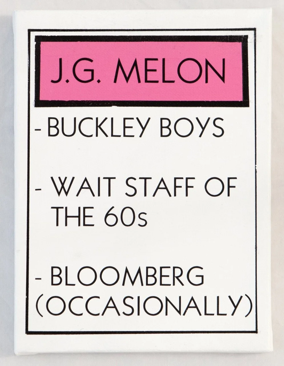 Monopoly property card with a pink rectangle at the top labeled "J.G. MELON" and three bullet points: "BUCKLEY BOYS," "WAIT STAFF OF THE 60s," and "BLOOMBERG (OCCASIONALLY)" in black text on a white background, framed by a thin black border.