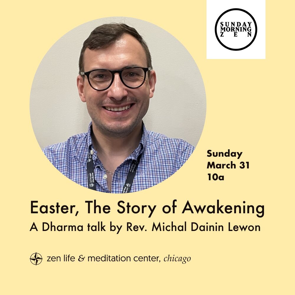 Join us on Sunday, March 31st, at 10 a.m. for a talk by Rev. Michal Dainin Lewon, titled &ldquo;Easter, The Story of Awakening&rdquo;.

Michal Dainin Lewon is a member of ZLMC and a Zen student since 2015. He took his Jukai in December 2016 with Rosh