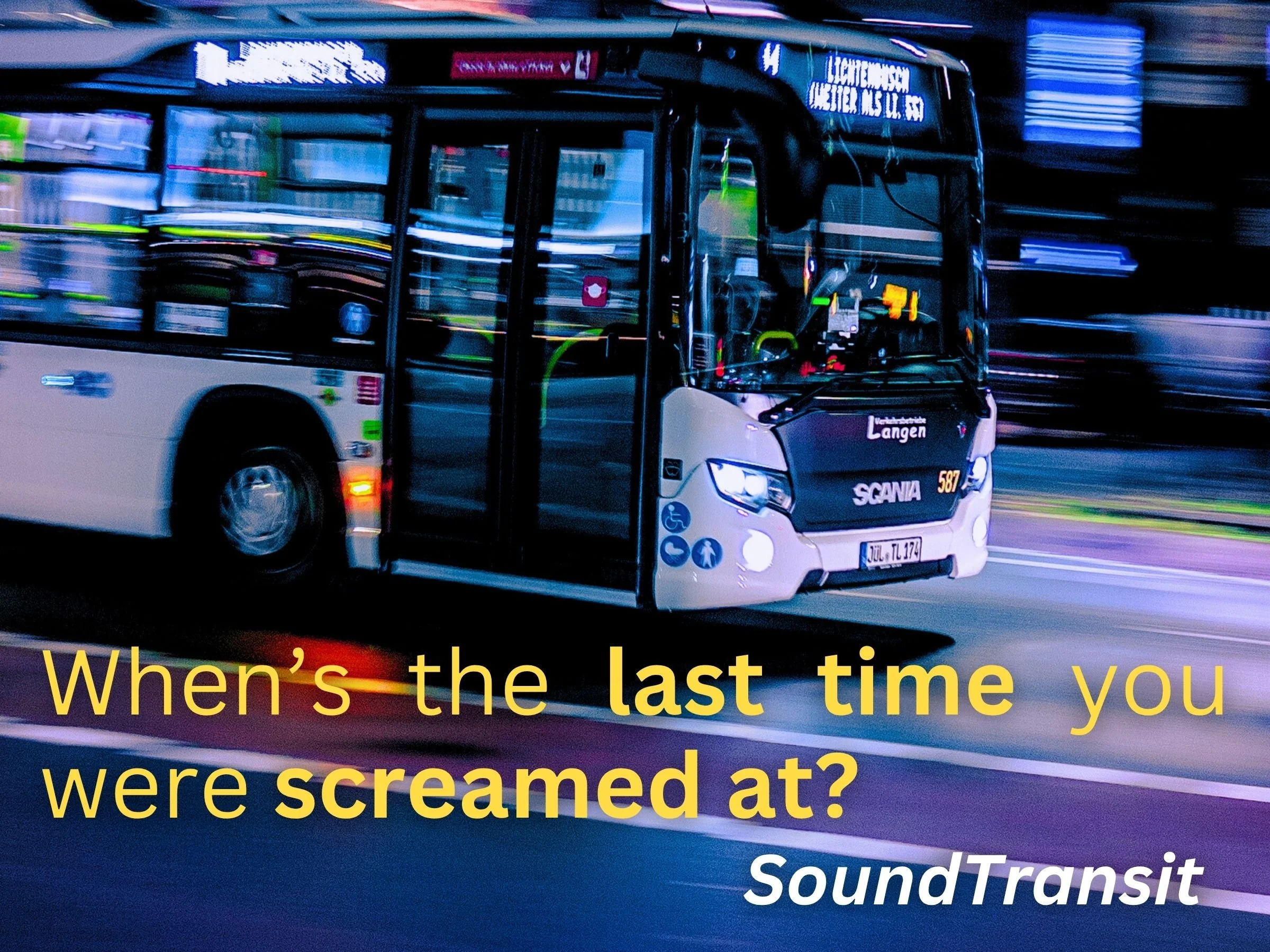 A promotional image for Seattle Sound Transit featuring an image of a bus and text asking 'When's the last time you were screamed at?'