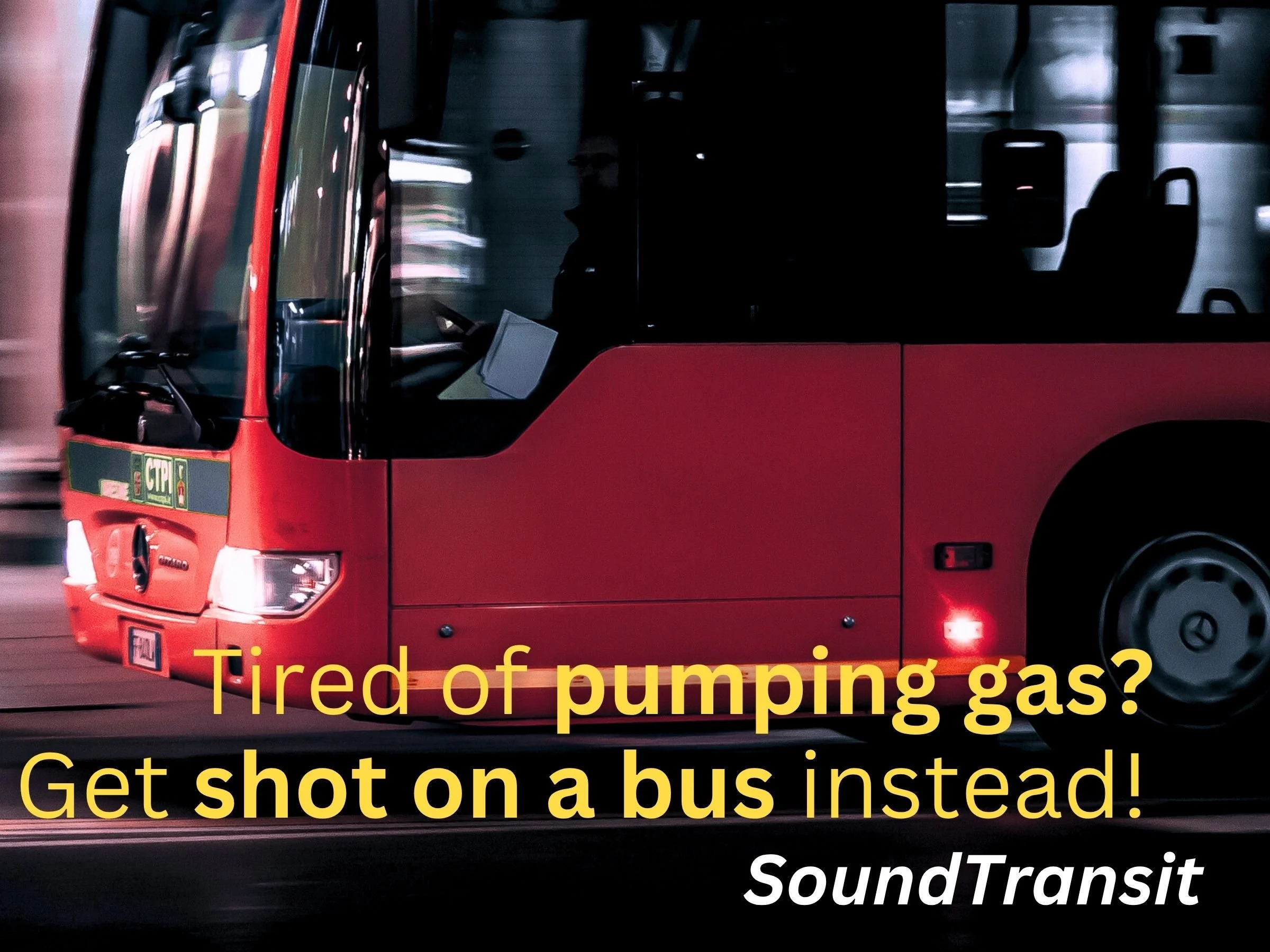 A promotional image for Seattle Sound Transit featuring an image of a bus in motion and featuring the text 'Tired of pumping gas? Get shot on a bus instead!'