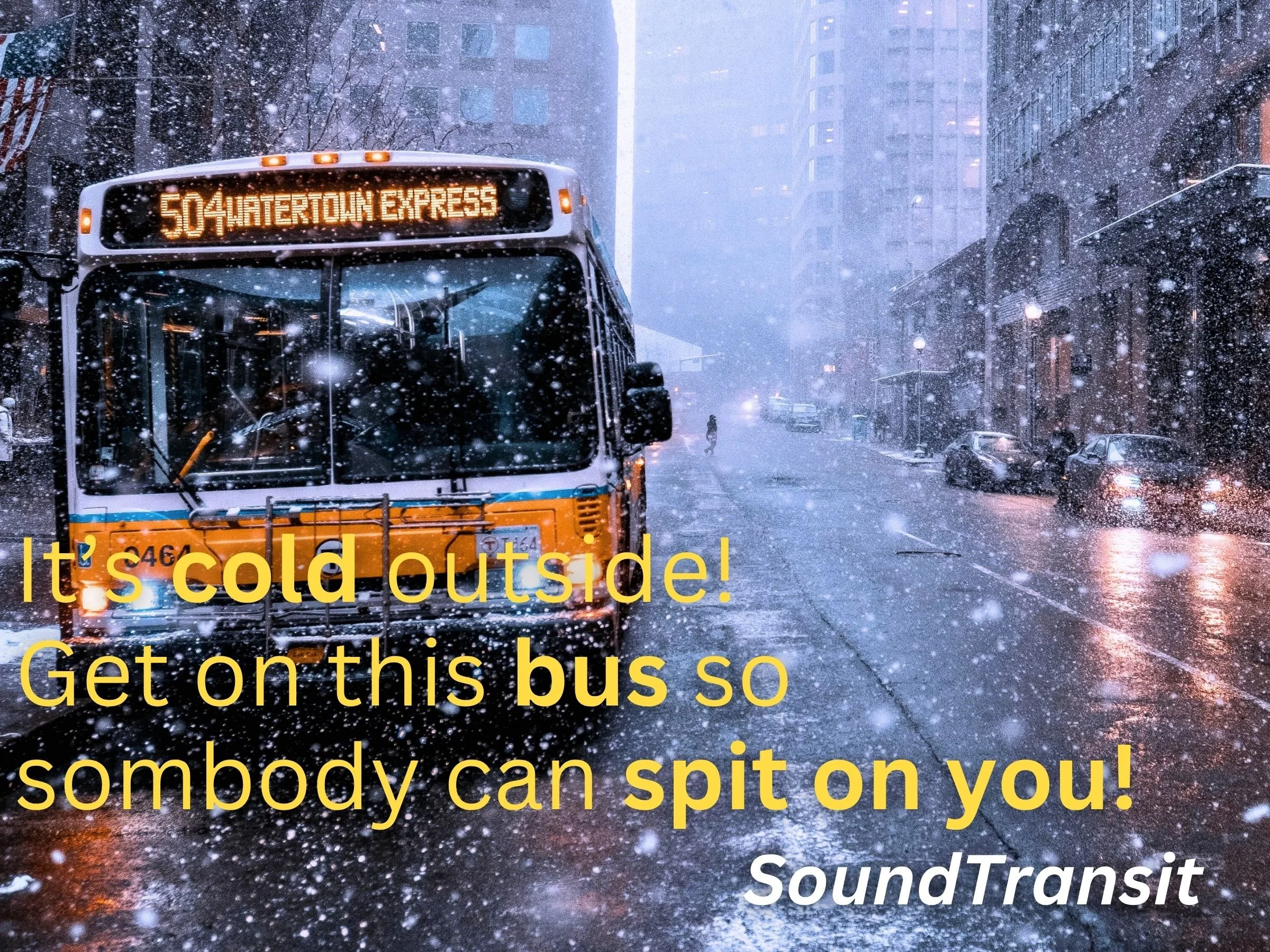 A promotional image for Seattle Sound Transit featuring a bus in a snowy city setting and with the text 'It's cold outside! Get on this bus so somebody can spit on you!'