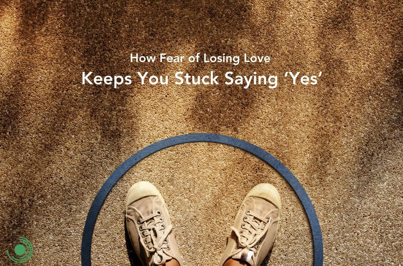 How Fear of Losing Love Keeps You Stuck Saying ‘Yes’.