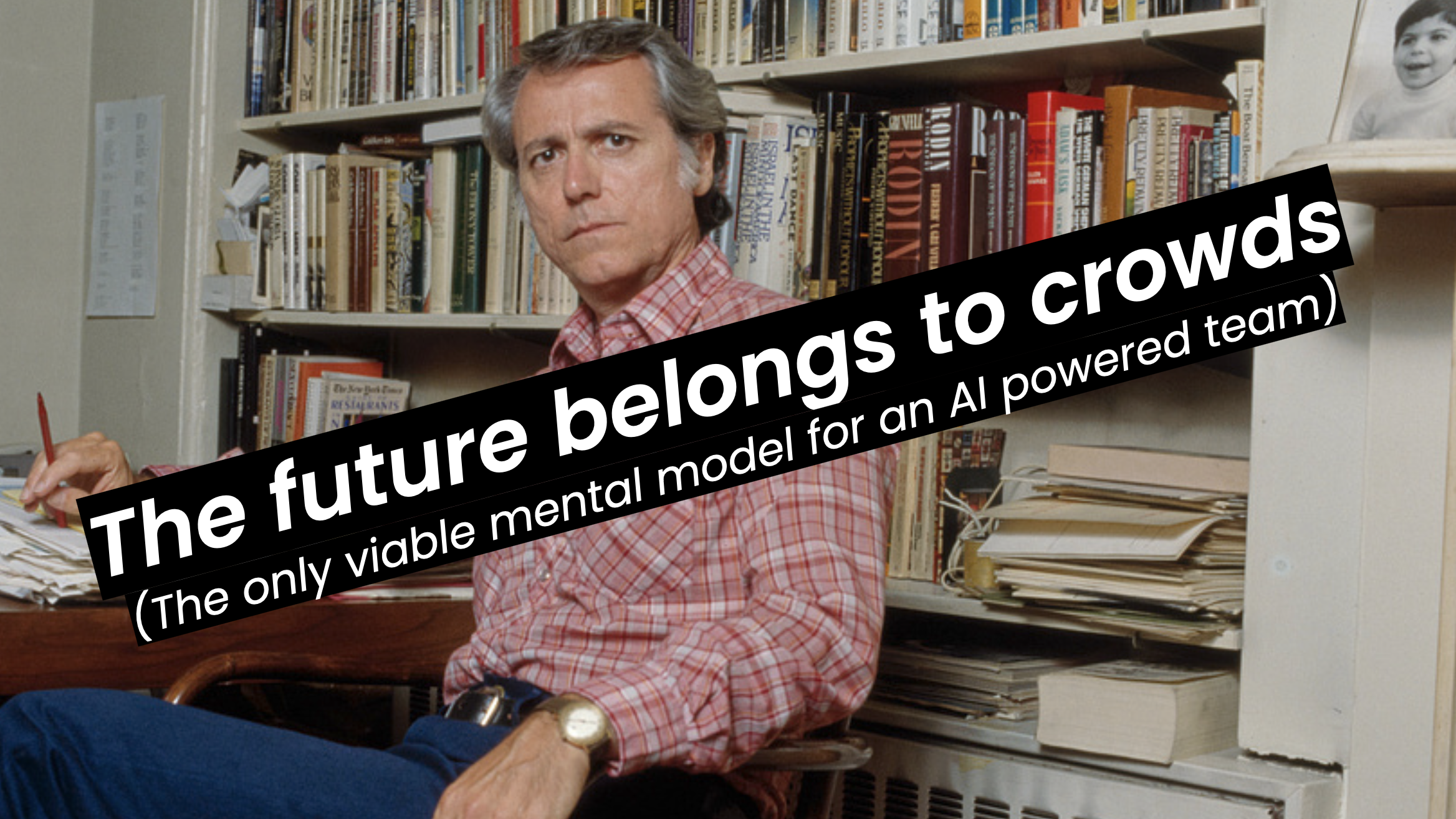 The future belongs to crowds: The only viable mental model for an AI powered team
