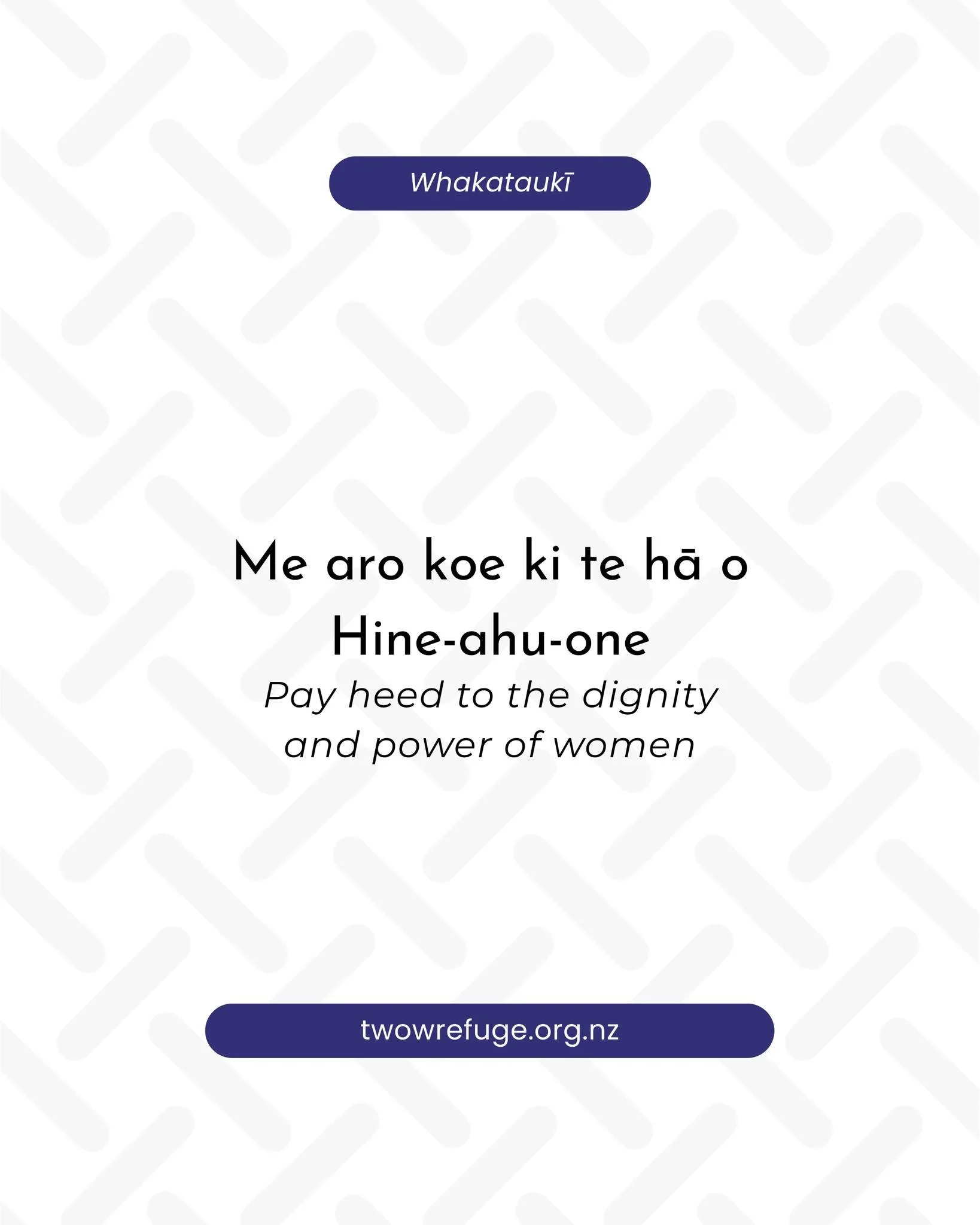 Me aro koe ki te hā o Hine-ahu-one. Pay heed to the dignity and power of women.

twowrefuge.org.nz