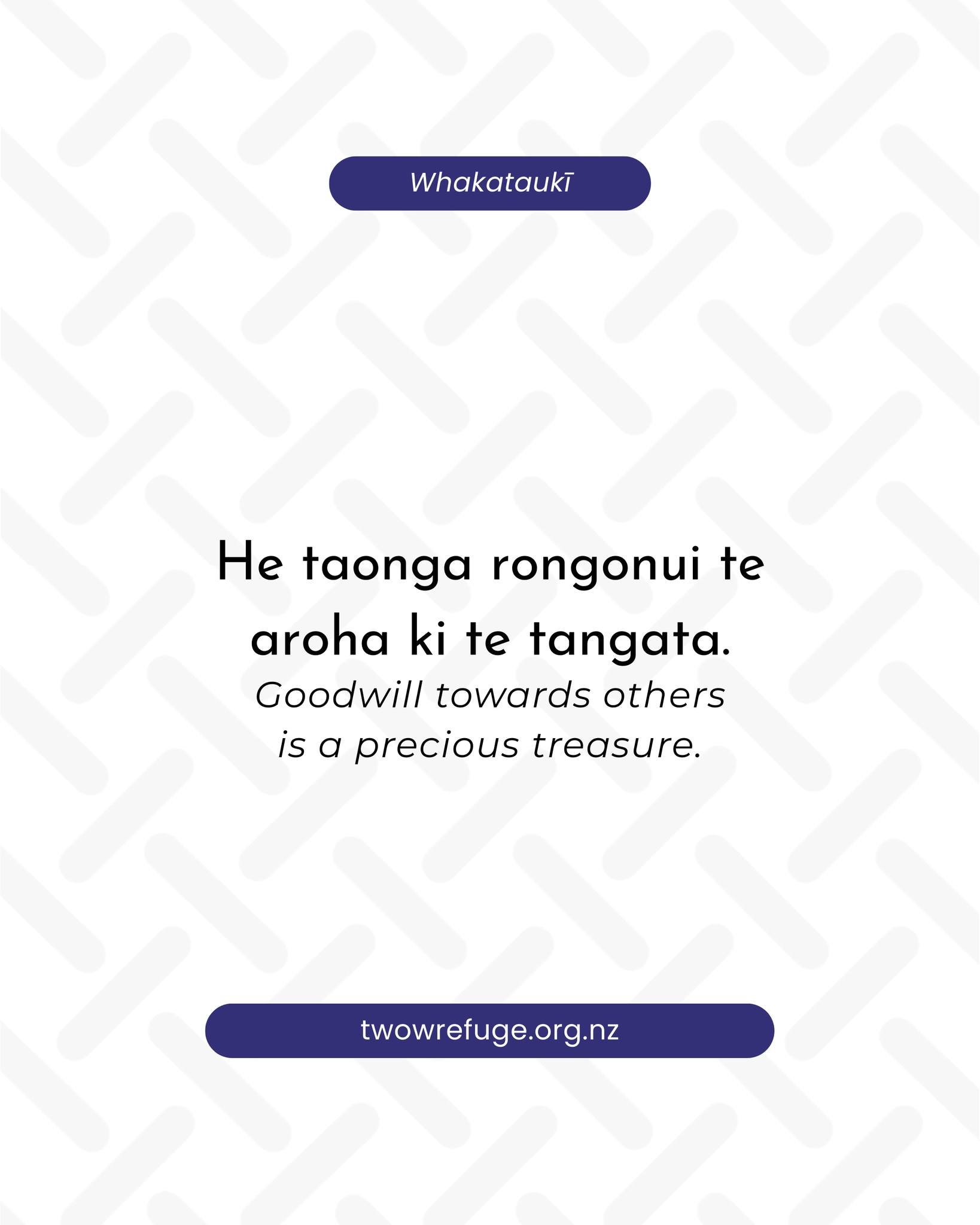 He taonga rongonui te aroha ki te tangata.
Goodwill towards others is a precious treasure.