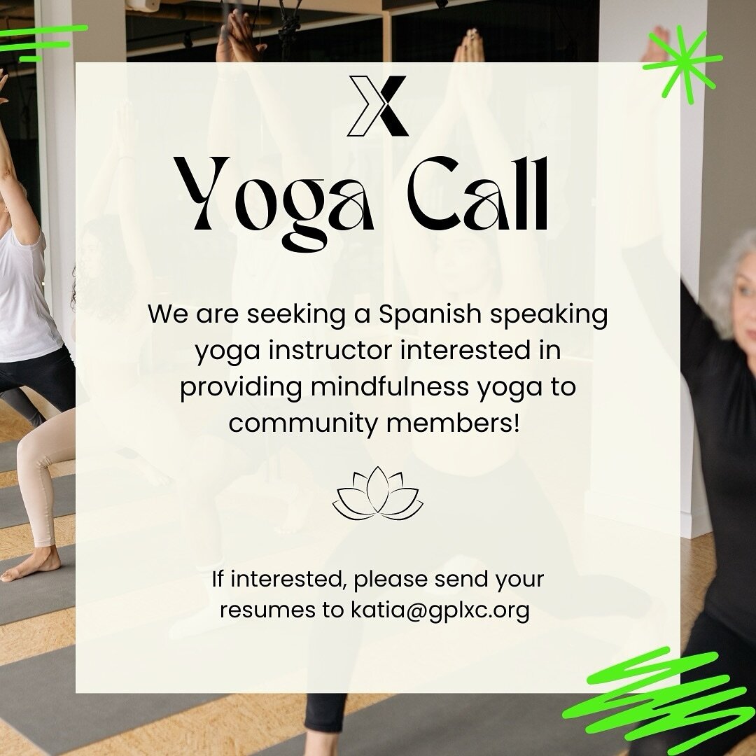 Calling bilingual yoga instructors! We are looking for a Spanish speaking yoga instructor interested in guiding community members through mindfulness yoga sessions starting April. Please send your resume to Katia@gplxc.org if interested. Preferably a