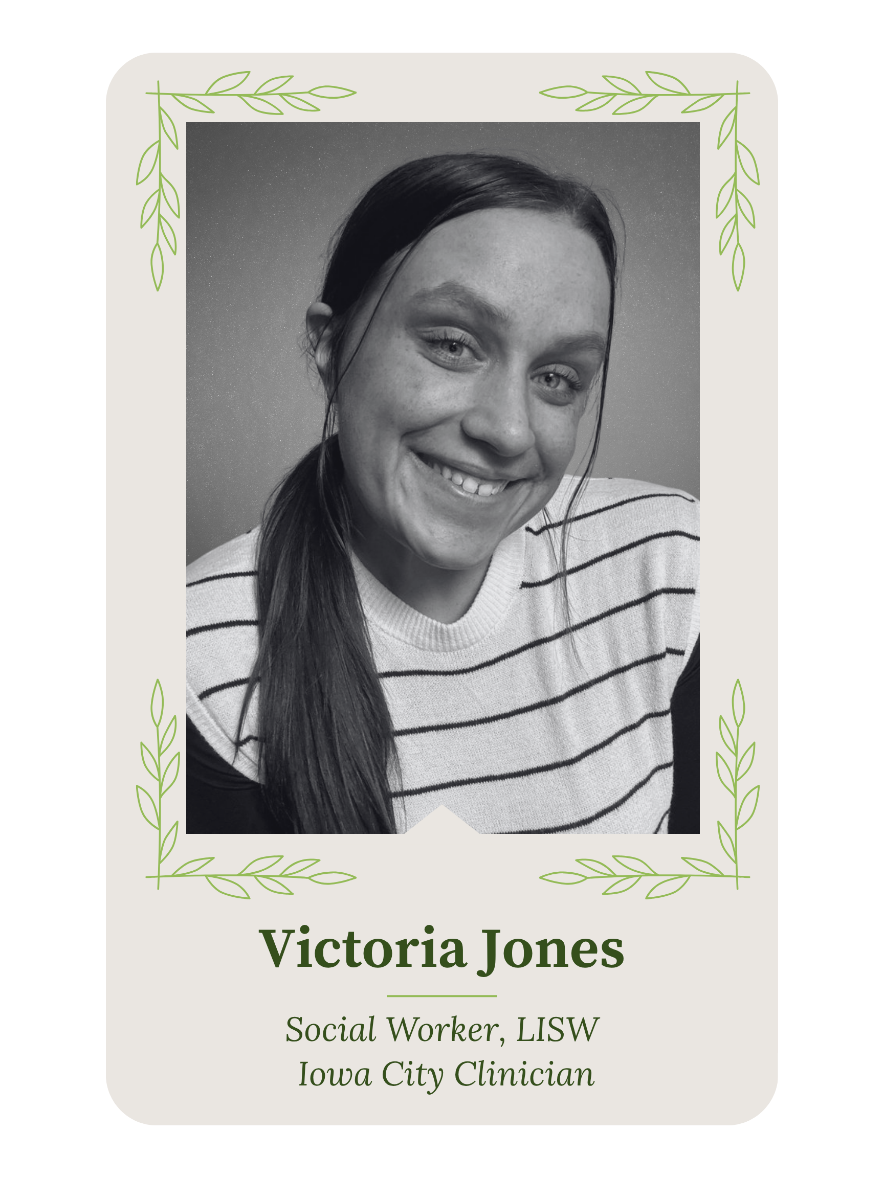 A black-and-white portrait of Victoria Jones, a woman with dark hair, smiling. The background appears to be starry sky. The image is framed with green leaf illustrations, and below the portrait, her name and titles are displayed, indicating she is a social worker, LMSW, and clinical at Iowa City Clinic.