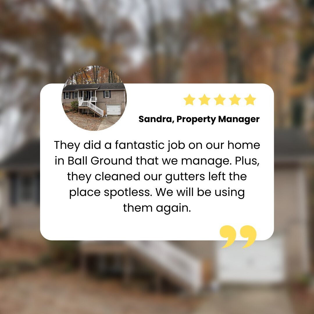 🤩Thanks for the feedback, Sandra! &quot;They did a fantastic job on our home in Ball Ground that we manage. Plus, they cleaned our gutters left the place spotless. We will be using them again.&quot;

Call or email us today to get your property looki