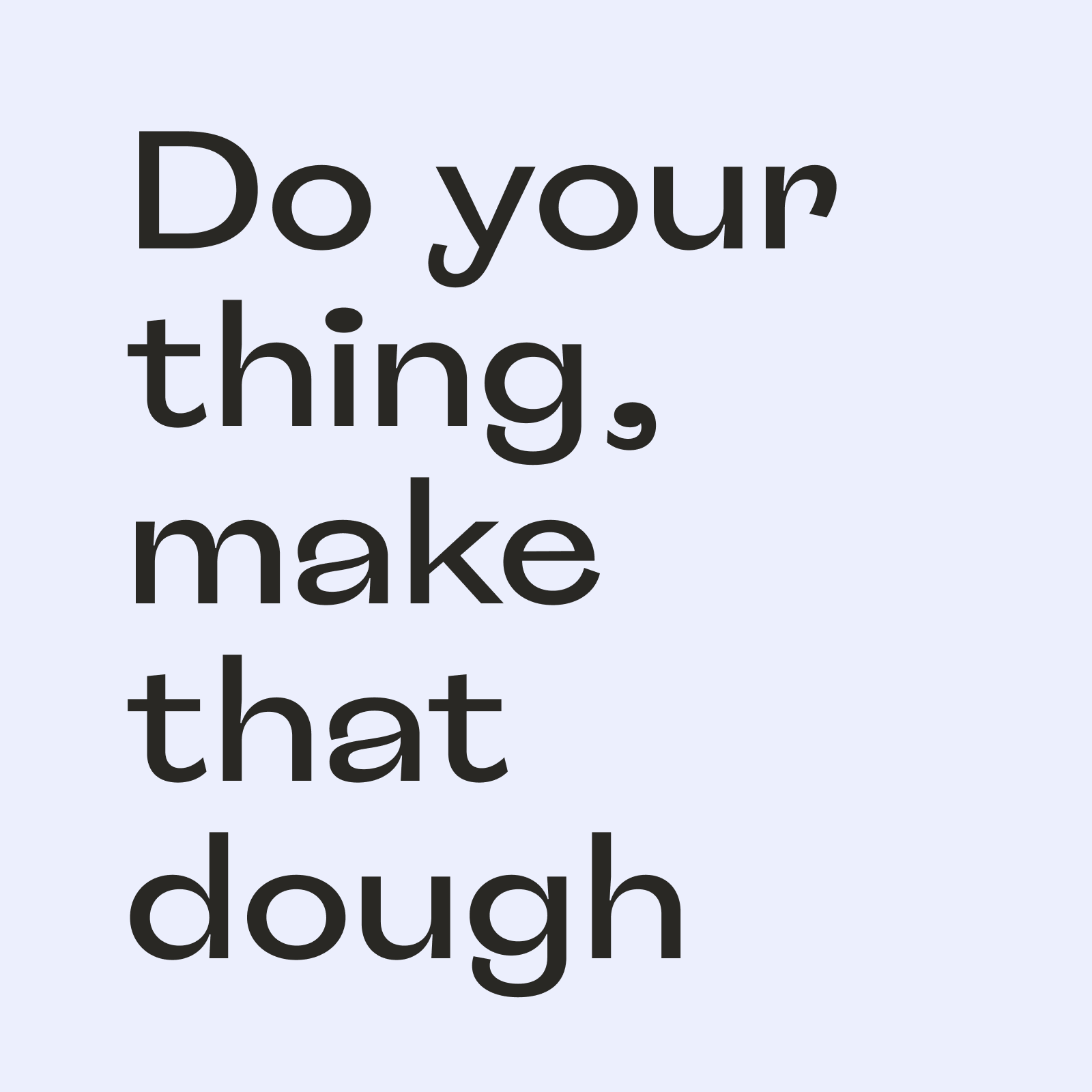 Do your thing, make that dough