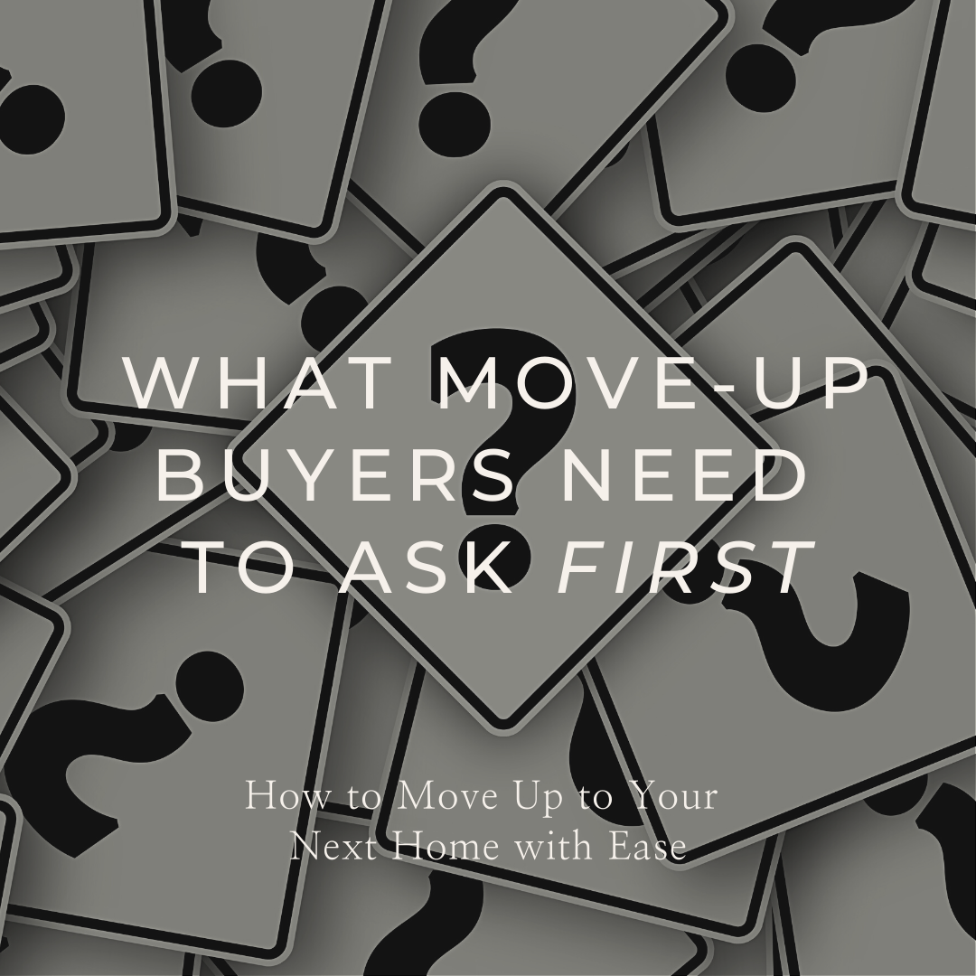 What Move-Up Buyers Need to Ask Themselves FIRST Before You Think About Going Anywhere