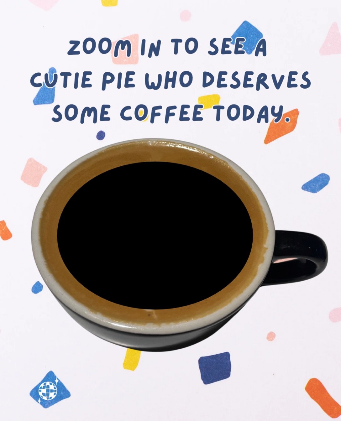 In case someone needs to remind you, YOU are a cutie pie who deserves some coffee today. Come by and treat yourself!