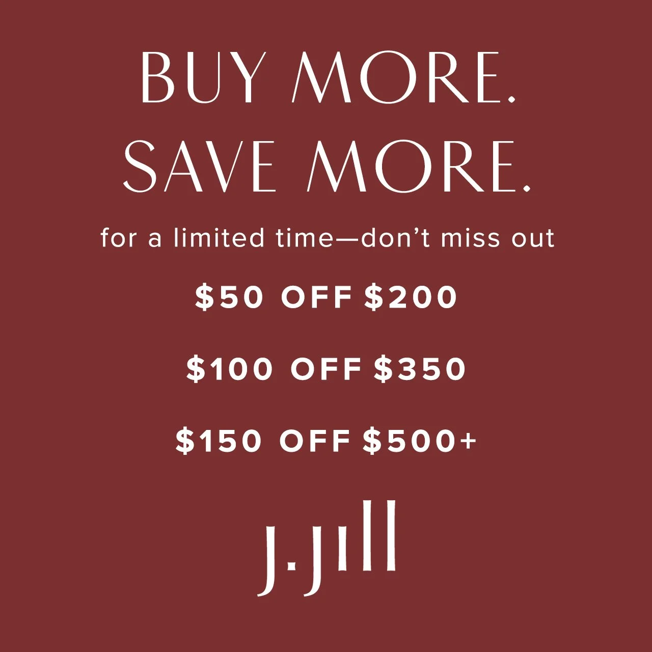 Buy More. Save More. At @jjillstyle Kent Station.
$50 off* $200 | $100 off* $350 | $150 off* $500+
Thursday, 10/9 &ndash; Monday 10/13

Exclusions apply.
*Please see a store associate for details. 

kentstation.com/promotions/jjill