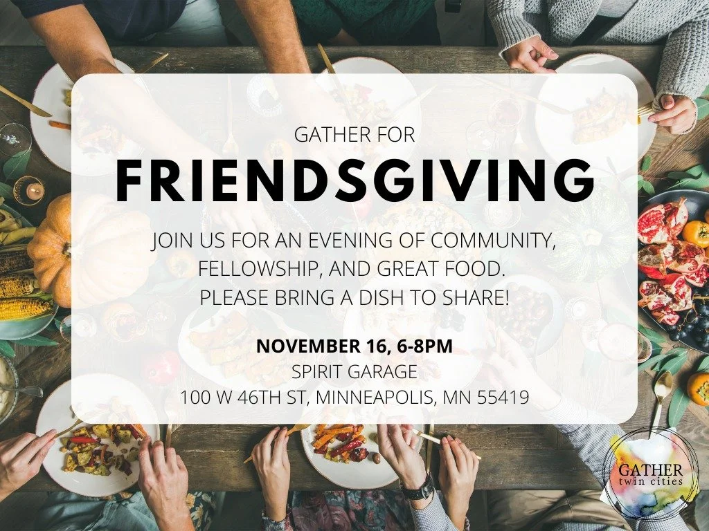 Tomorrow is the Gather Twin Cities Friendsgiving at Spirit Garage. 

Check out their event information and register if you can attend. Intended for folx in the 18-35 age range...

https://www.facebook.com/share/p/1TPmP6uUT8/

NOTE: this is Gather Twi