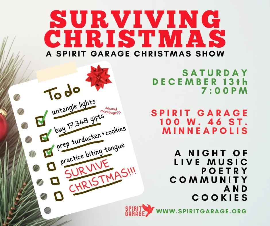 Surviving Christmas
TODAY! 7pm at 100 W. 46th St., Minneapolis 55419
Spirit Garage Christmas Show 2025

Bring cookies or cider! Sign up here: https://www.signupgenius.com/go/70A0D4EACA72FA6FC1-60769989-cookies#/

#spiritgaragechristmas #survivingchri