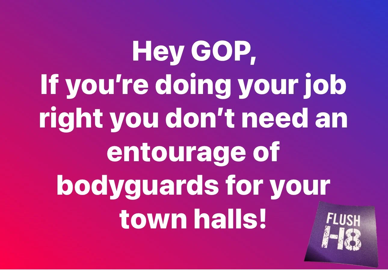 Text on gradient background: "Hey GOP, If you’re doing your job right you don’t need an entourage of bodyguards for your town halls!" with a "FLUSH H8" sign in the corner.