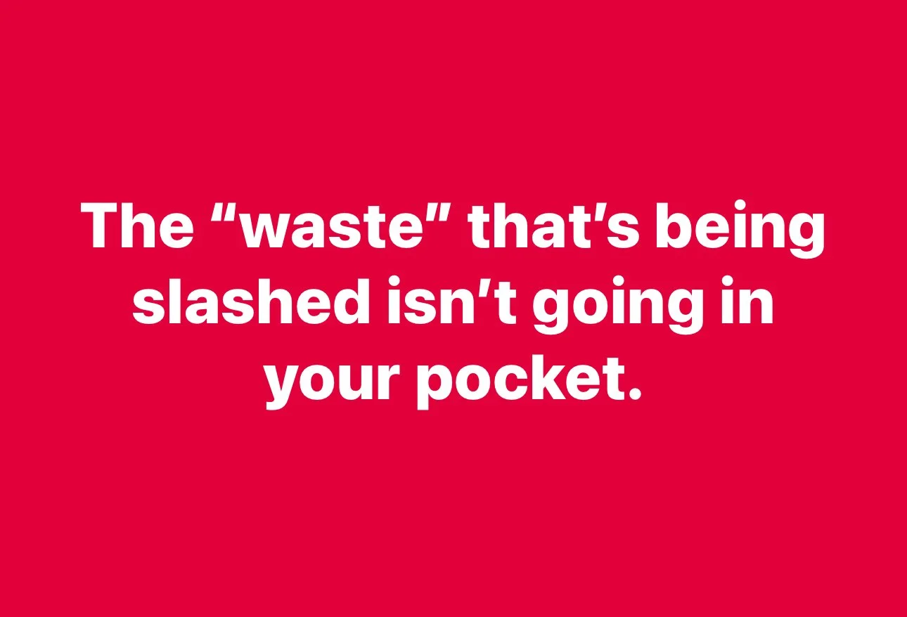 Text on red background: "The 'waste' that's being slashed isn't going in your pocket."