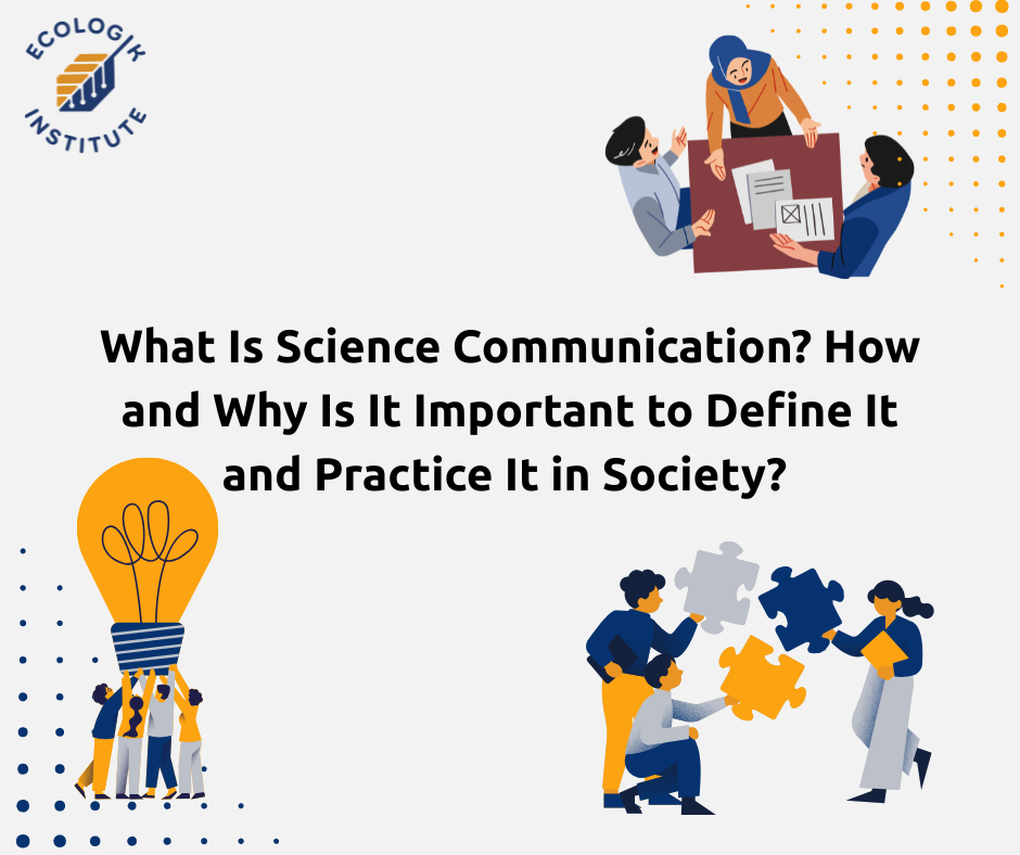 What is science communication? How and why is it important to define it and practice it in society?&nbsp;