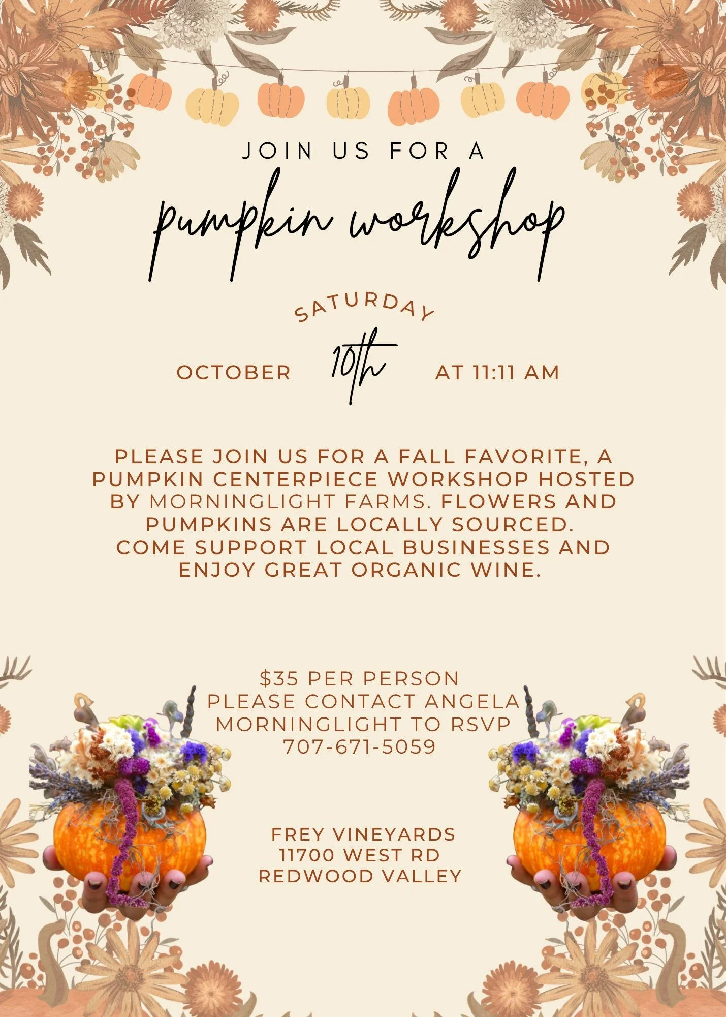 Join us Saturday, October 10th at 11:11 AM for a fall centerpiece workshop with Morninglight Farms!

Locally grown flowers, pumpkins, and a glass of organic wine at Frey Vineyards.

$35 per person. RSVP with Angela at 707-671-5059.

Hope to see you t