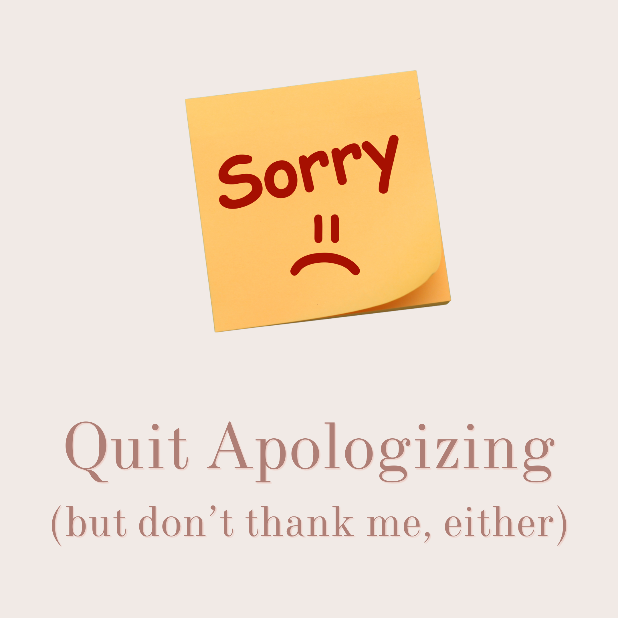 Quit Apologizing (but don’t thank me, either)