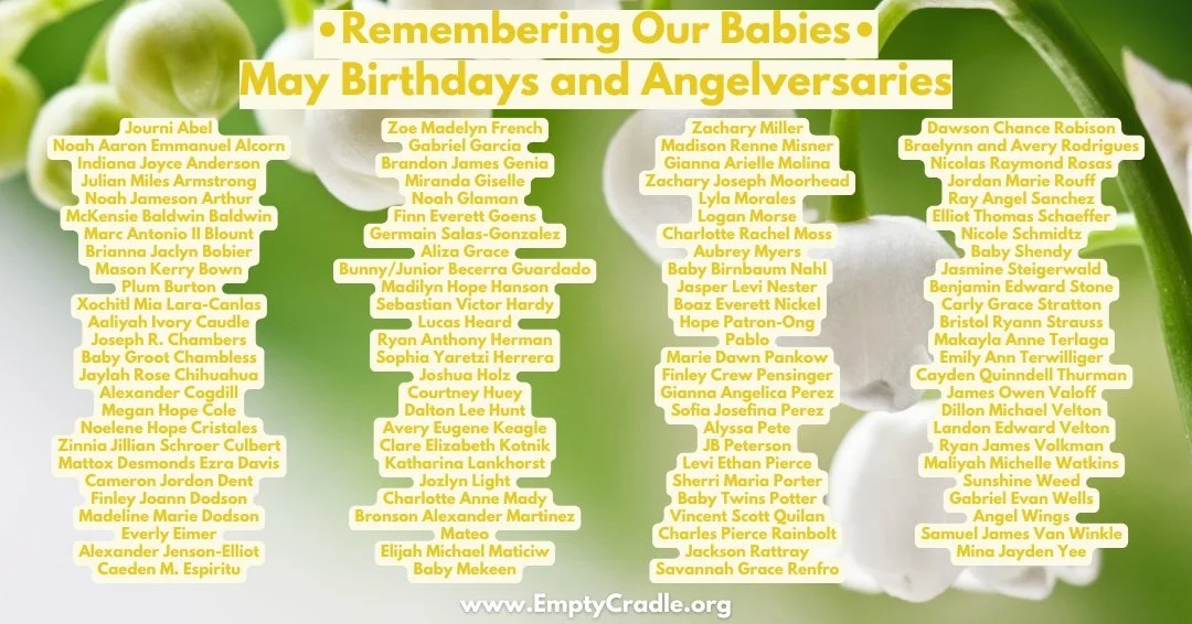 ✨ May Birthdays &amp; Angelversaries ✨
Each month, we honor and remember the precious babies gone too soon. If you would like your baby included in a future remembrance post, please email us at Remembrance@emptycradle.org or comment below. 💕
Your ba