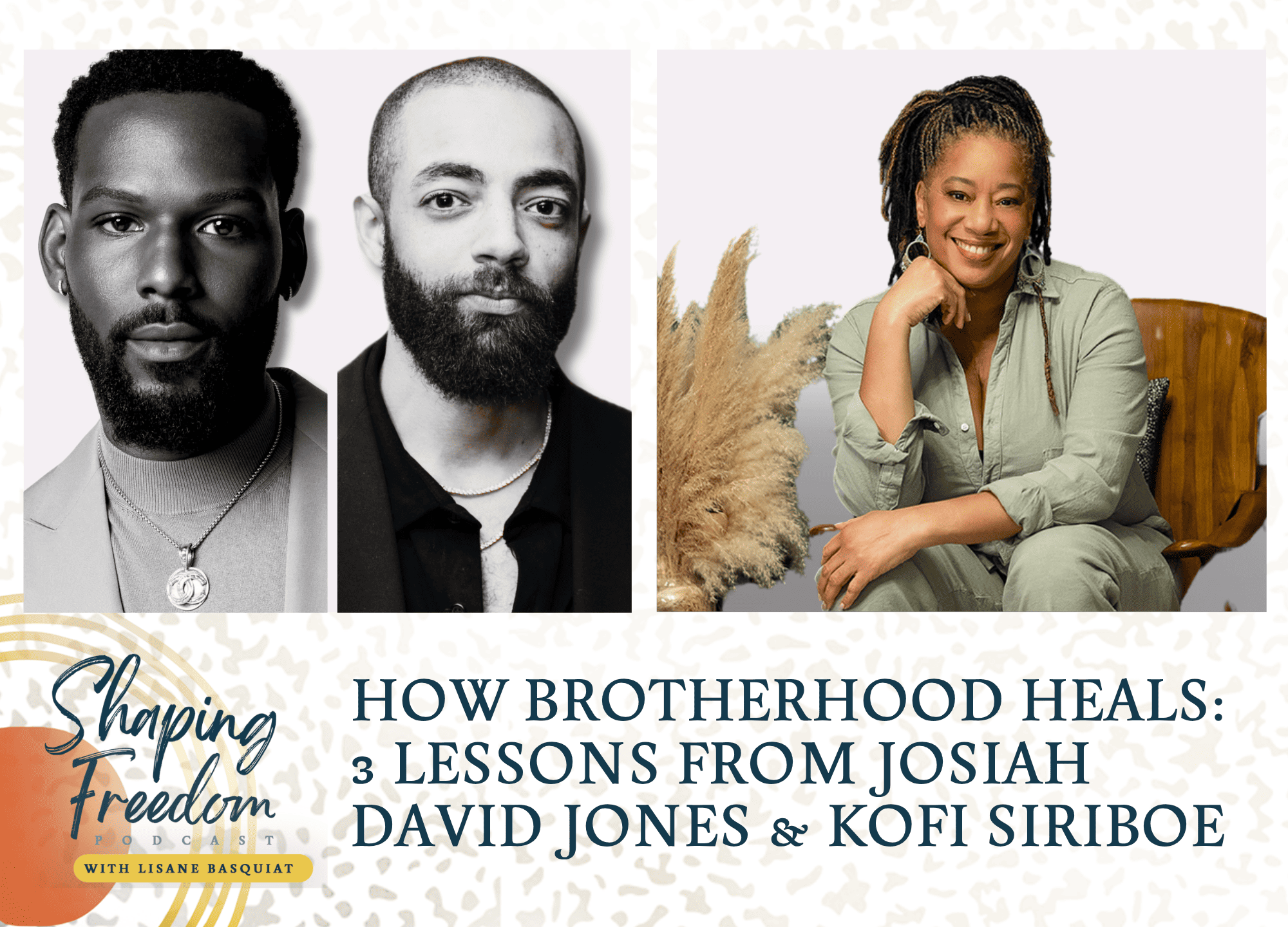 How Brotherhood Heals | 3 Lessons from Josiah David Jones &amp; Kofi Siriboe - Episode 95