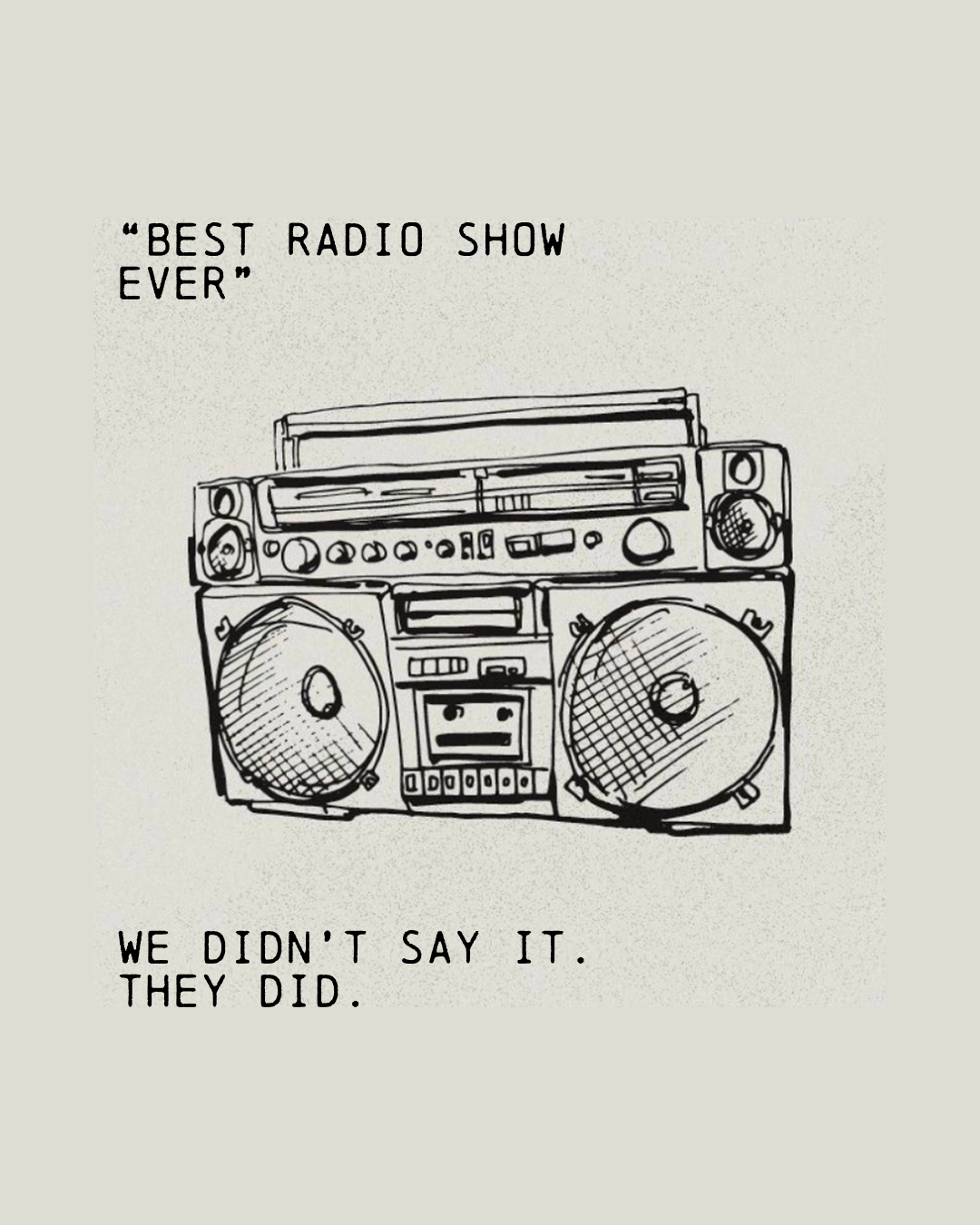 Line drawing of a vintage boombox stereo with cassette tape deck and large speakers, with the text 'Best radio show ever' at the top and the phrase 'We didn't say it. They did.' at the bottom.