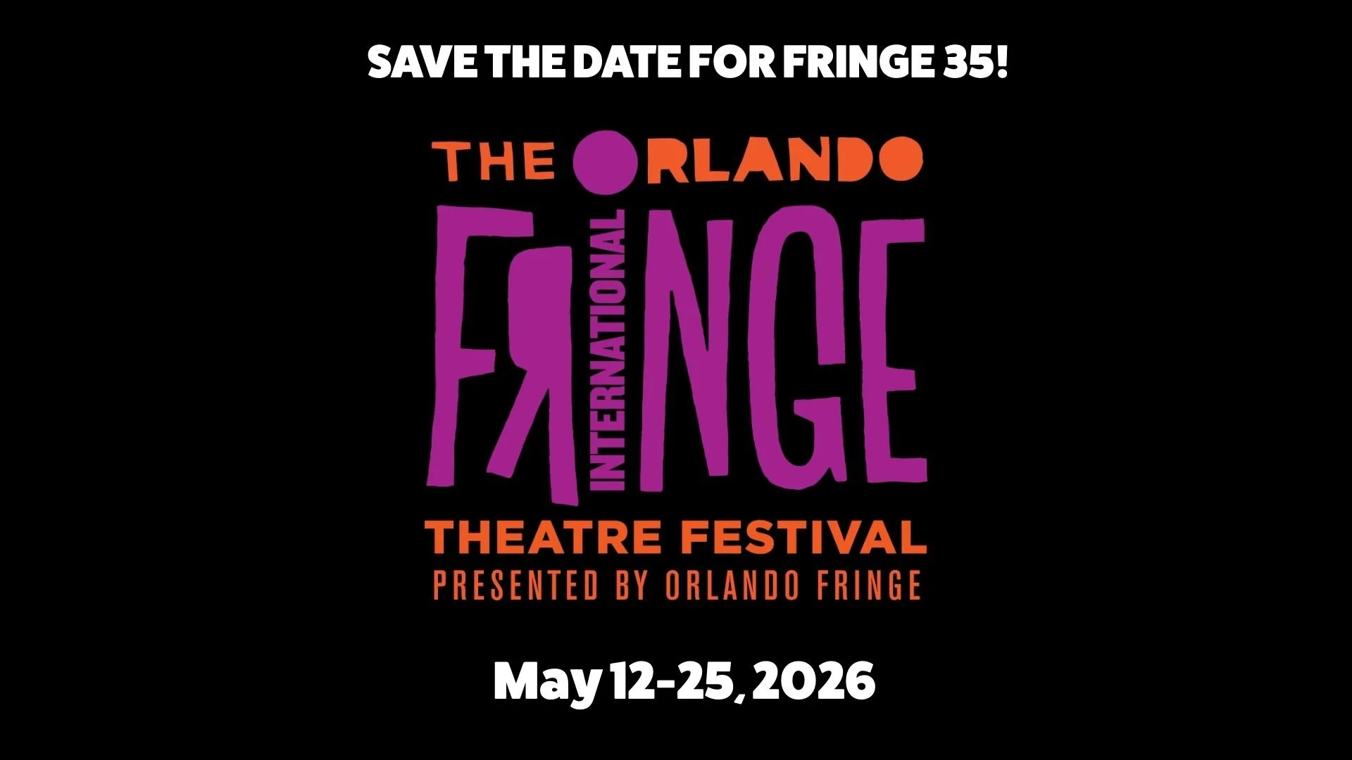Save the date for Fringe 35, Orlando International Theatre Festival Presented by Orlando Fringe Logo, Dates May 12-25, 2026