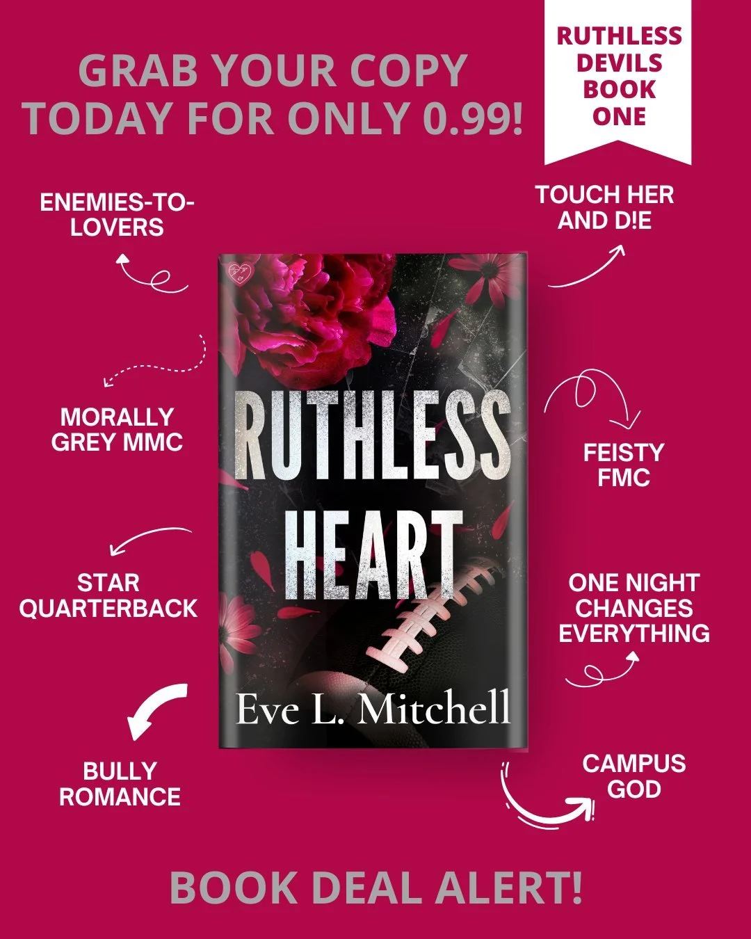 FOR A LIMITED TIME ONLY GRAB YOUR COPY WHILE YOU CAN! 🖤
She runs from him. He hunts her down.

📖 RUTHLESS HEART by Eve L. Mitchell (link in bio)

🖤 Enemies-to-lovers
👀 Star Quarterback
🖤 Sports romance
👀 Campus God
🖤 Bully romance
👀 Touch Her