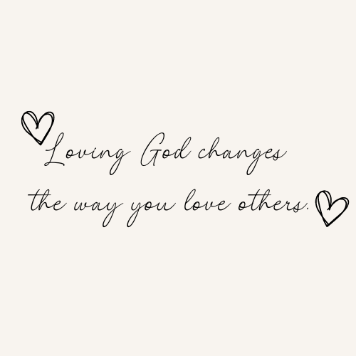 Loving God changes the way you love others..png