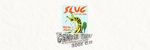 Gender Theory Book Club: “slug and other stories